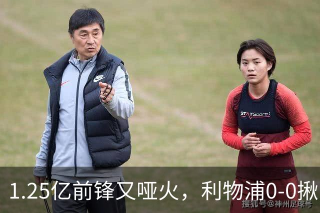 1.25亿前锋又哑火，利物浦0-0揪出大问题：全场拉边不进球